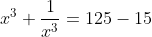 x^{3}+\frac{1}{x^{3}}=125-15